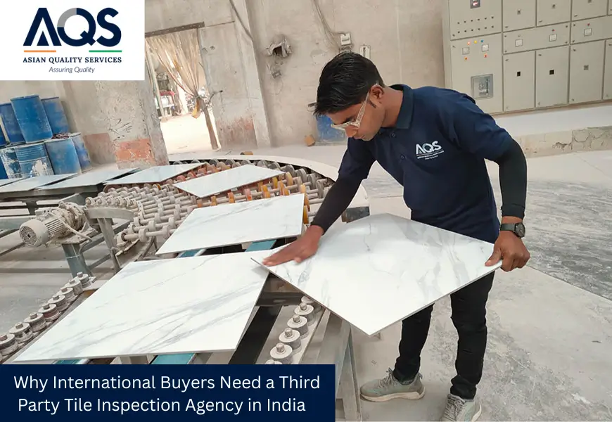 Why International Buyers Need a Third Party Tile Inspection Agency in India