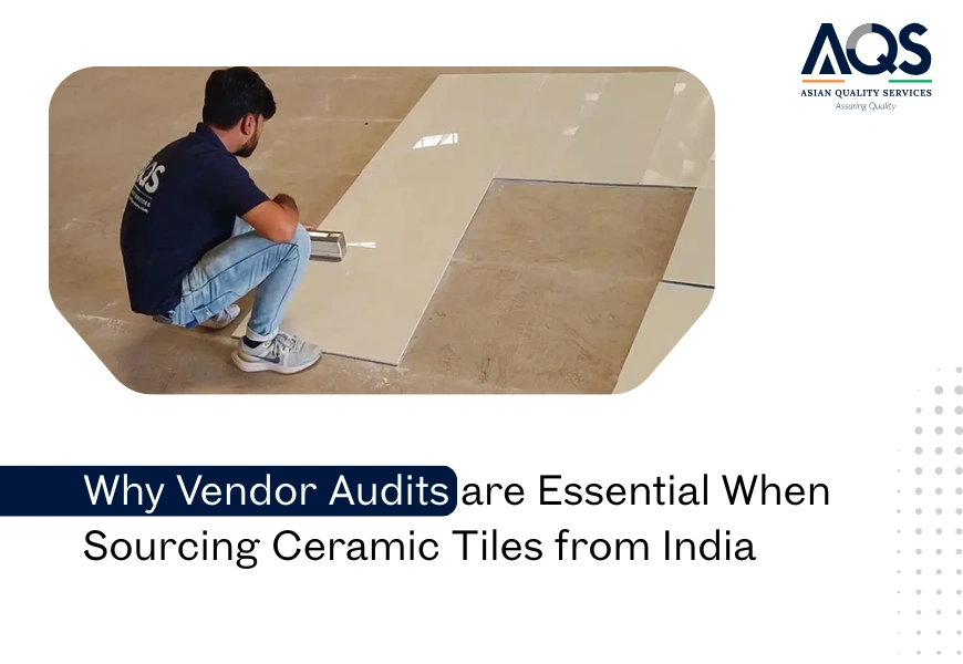 Why Vendor Audits are Essential When Sourcing Ceramic Tiles from India [Updated]