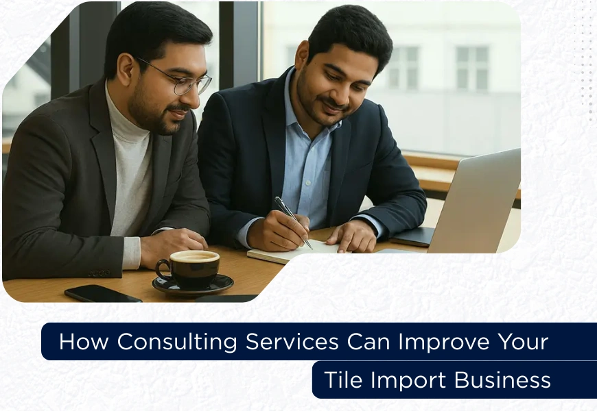 How Consulting Services Can Improve Your Tile Import Business [Updated]