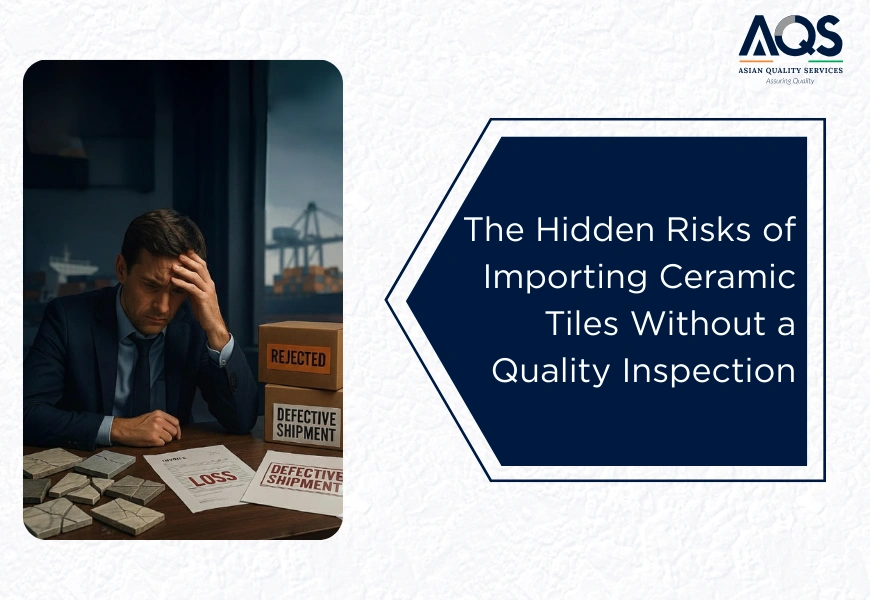 The Hidden Risks of Importing Ceramic Tiles Without a Quality Inspection [Updated]