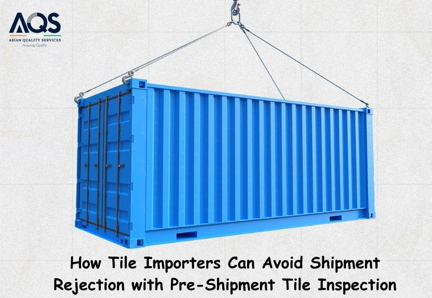 How Tile Importers Can Avoid Shipment Rejection at Destination Ports
