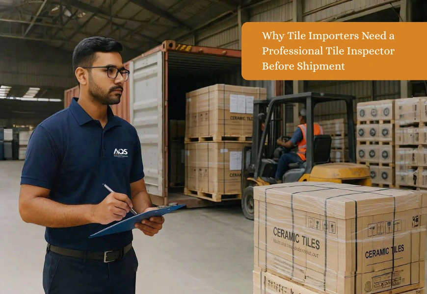 Why Tile Importers Need a Professional Tile Inspector Before Shipment